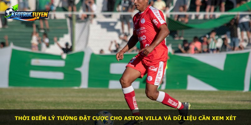 Thời điểm lý tưởng đặt cược cho Aston Villa và dữ liệu cần xem xét